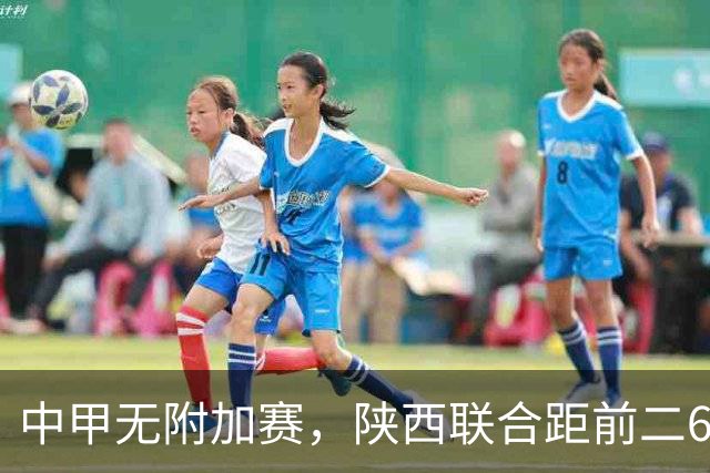 中甲无附加赛，陕西联合距前二6分，冲超还有戏吗？