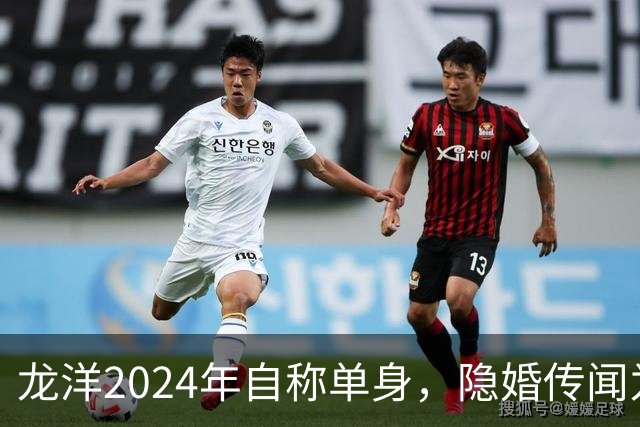 龙洋2024年自称单身，隐婚传闻为何六年才破？